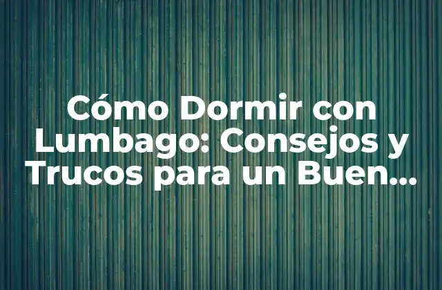 Cómo Dormir con Lumbago: Consejos y Trucos para un Buen Descanso