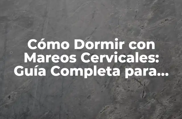 Cómo Dormir con Mareos Cervicales: Guía Completa para una Noche de Sueño Tranquila