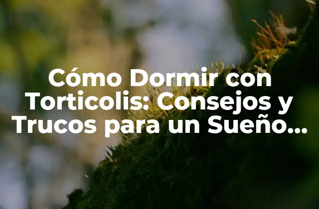 Cómo Dormir con Torticolis: Consejos y Trucos para un Sueño Reparador