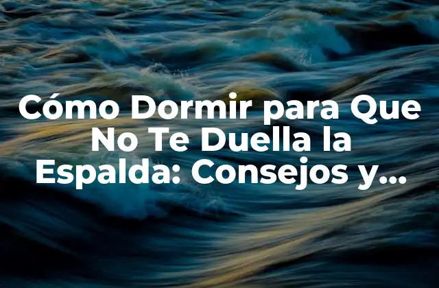 Cómo Dormir para que No Te Duella la Espalda: Consejos y Técnicas 2 Causas del Dolor de Espalda al Dormir