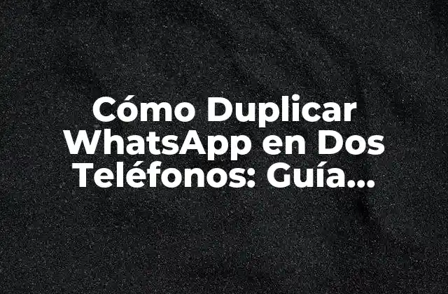 Cómo Duplicar Whatsapp en Dos Teléfonos: Guía Completa
