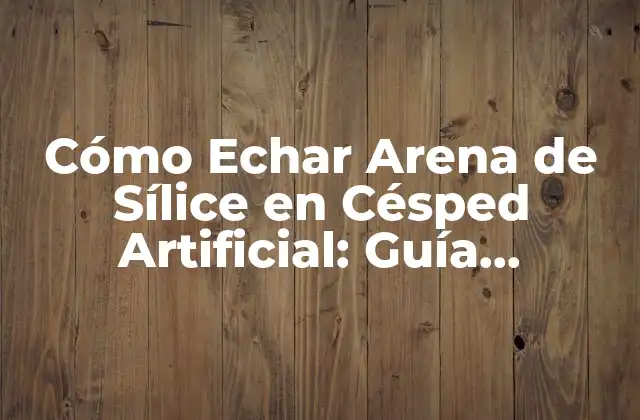 Cómo Echar Arena de Sílice en Césped Artificial: Guía Completa