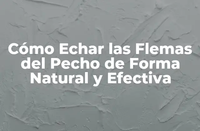 Cómo Echar las Flemas Del Pecho de Forma Natural y Efectiva