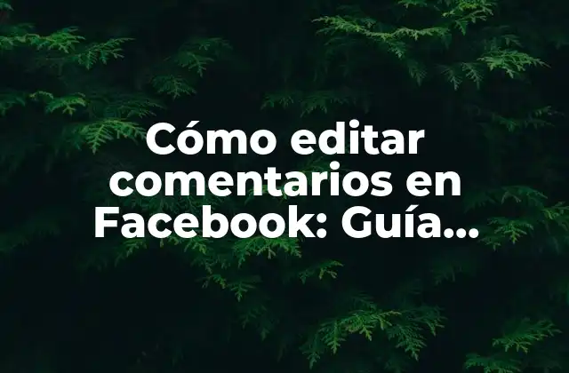 ¿Por qué es importante editar comentarios en Facebook?