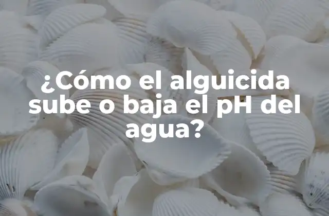 ¿cómo el Alguicida Sube o Baja el Ph Del Agua?