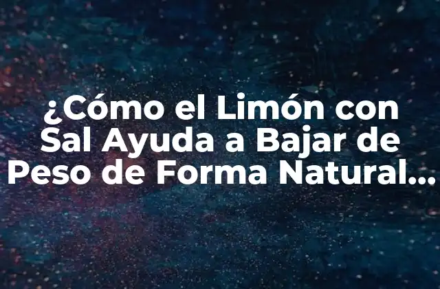 ¿cómo el Limón con Sal Ayuda a Bajar de Peso de Forma Natural y Saludable?