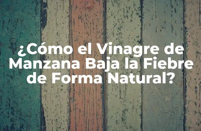 ¿cómo el Vinagre de Manzana Baja la Fiebre de Forma Natural?