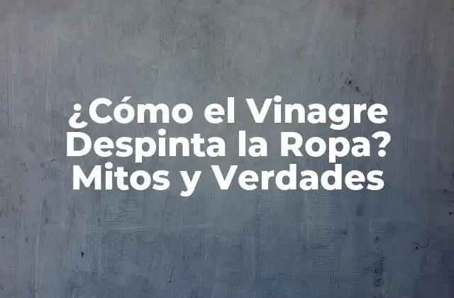 ¿cómo el Vinagre Despinta la Ropa? Mitos y Verdades