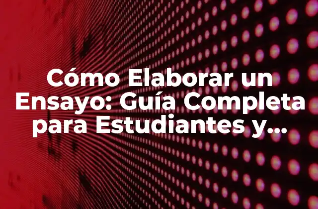 Cómo Elaborar un Ensayo: Guía Completa para Estudiantes y Escritores