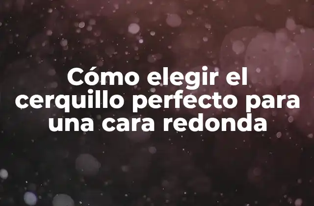 Cómo Elegir el Cerquillo Perfecto para una Cara Redonda