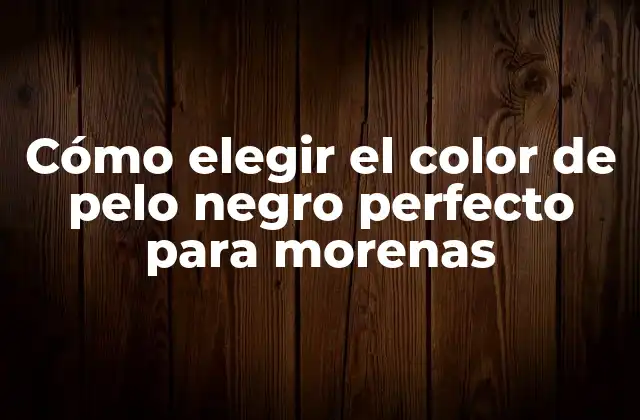 Cómo Elegir el Color de Pelo Negro Perfecto para Morenas