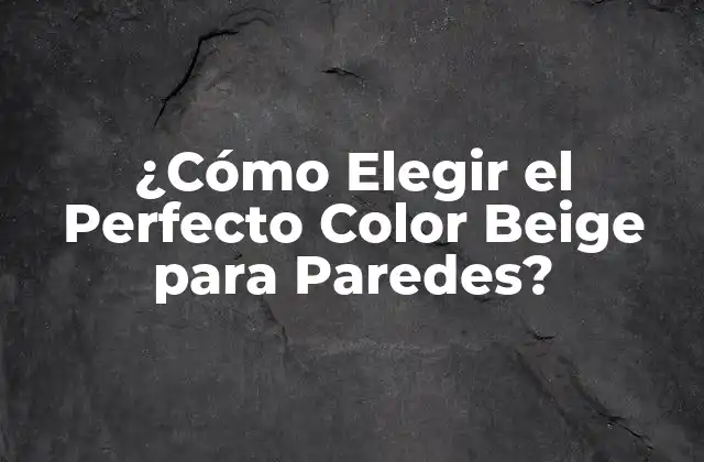 ¿cómo Elegir el Perfecto Color Beige para Paredes?