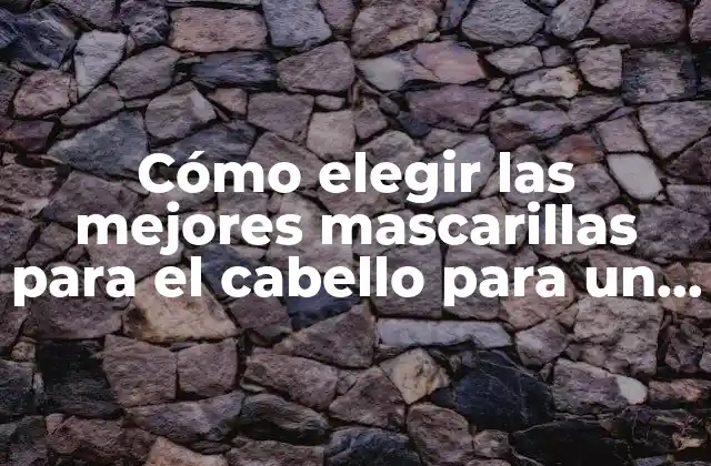 Cómo Elegir las Mejores Mascarillas para el Cabello para un Cuidado Cabello Sano