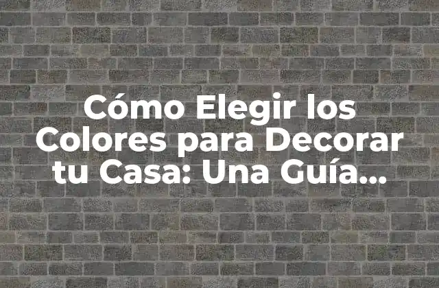Cómo Elegir los Colores para Decorar Tu Casa: una Guía Completa