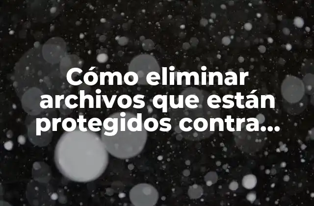 Cómo Eliminar Archivos que Están Protegidos contra Escritura: Guía Definitiva
