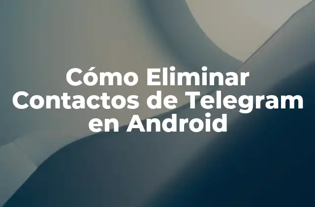 Cómo Eliminar Contactos de Telegram en Android