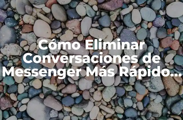 Cómo Eliminar Conversaciones de Messenger Más Rápido – Guía Definitiva
