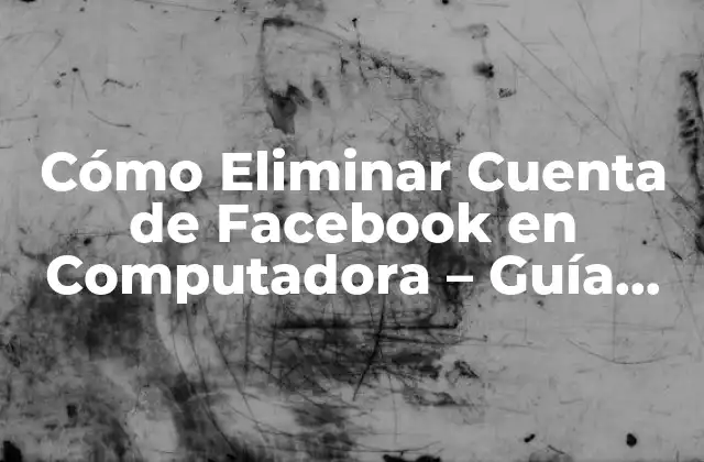 Cómo Eliminar Cuenta de Facebook en Computadora – Guía Paso a Paso
