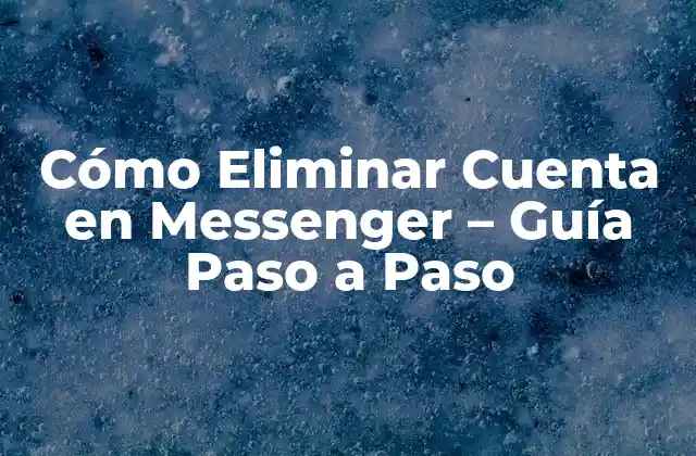 Cómo Eliminar Cuenta en Messenger – Guía Paso a Paso