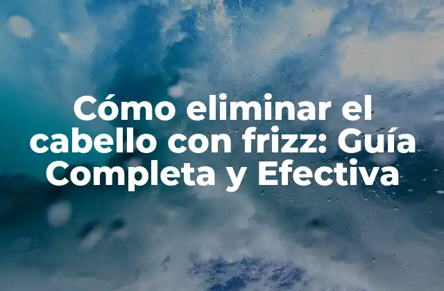 Cómo Eliminar el Cabello con Frizz: Guía Completa y Efectiva 2 Causas del Cabello con Frizz