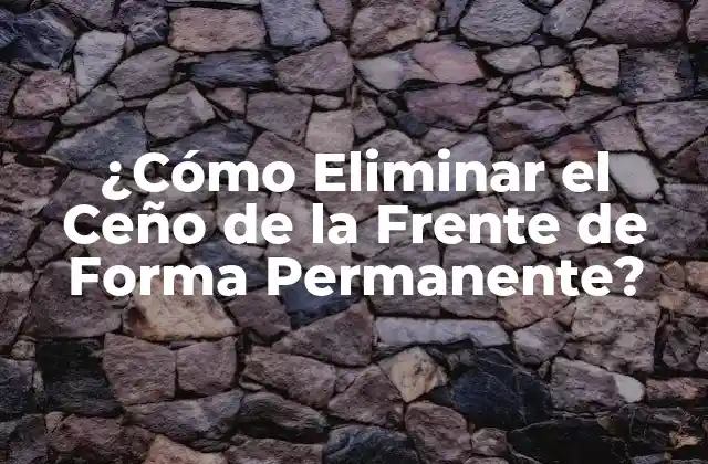 ¿cómo Eliminar el Ceño de la Frente de Forma Permanente?