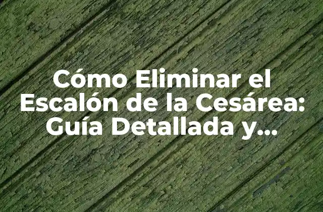 Cómo Eliminar el Escalón de la Cesárea: Guía Detallada y Completa