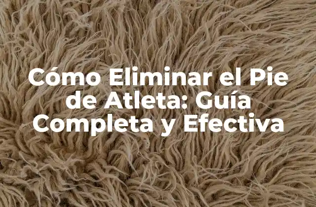 Cómo Eliminar el Pie de Atleta: Guía Completa y Efectiva