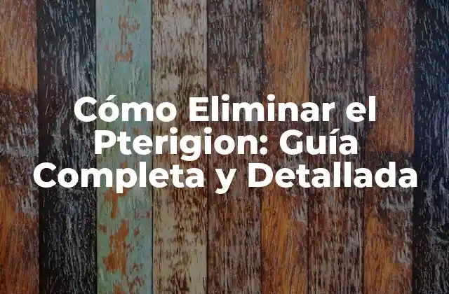 Cómo Eliminar el Pterigion: Guía Completa y Detallada