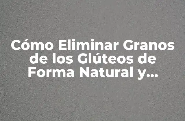 Cómo Eliminar Granos de los Glúteos de Forma Natural y Efectiva