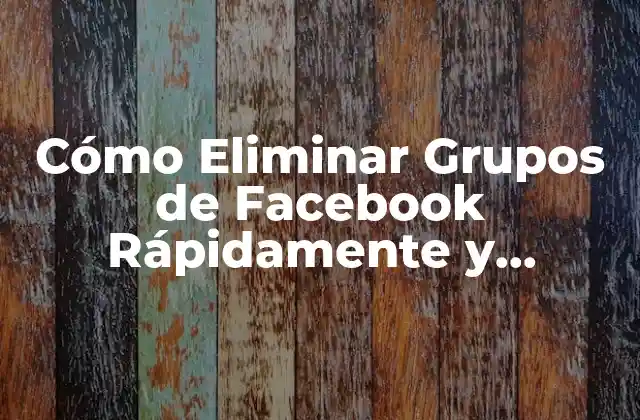¿Por qué Debes Eliminar un Grupo de Facebook?