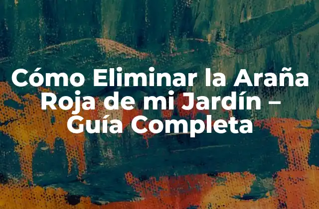 Cómo Eliminar la Araña Roja de Mi Jardín – Guía Completa