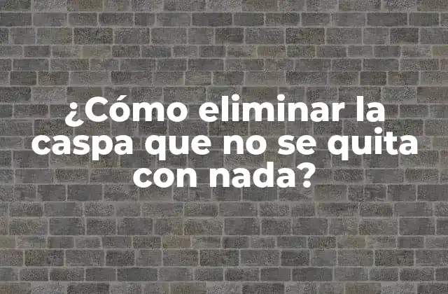 ¿cómo Eliminar la Caspa que No Se Quita con Nada?