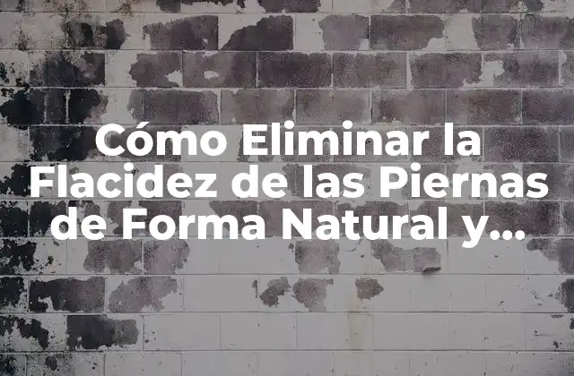 Cómo Eliminar la Flacidez de las Piernas de Forma Natural y Efectiva