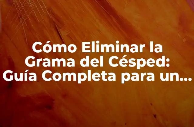 Cómo Eliminar la Grama Del Césped: Guía Completa para un Césped Saludable
