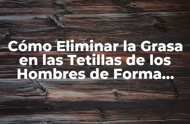 Cómo Eliminar la Grasa en las Tetillas de los Hombres de Forma Natural