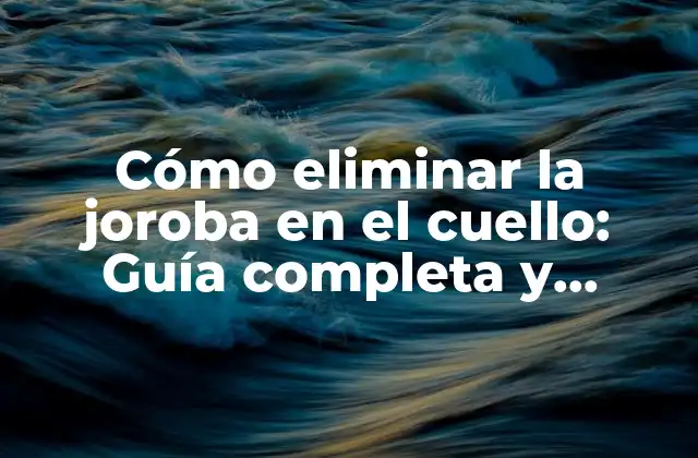 Cómo Eliminar la Joroba en el Cuello: Guía Completa y Definitiva