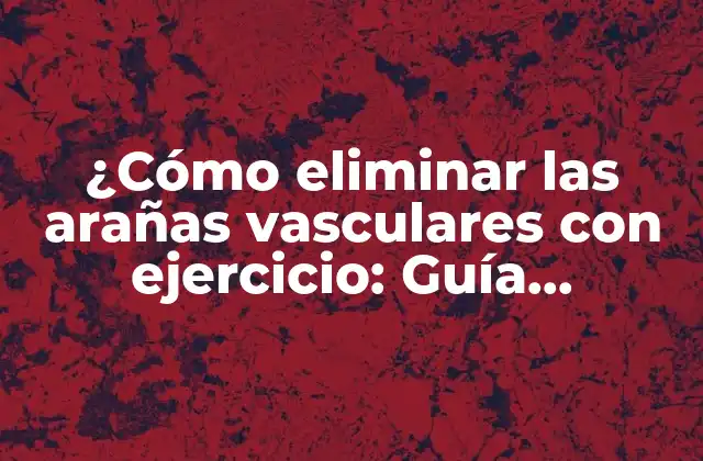¿cómo Eliminar las Arañas Vasculares con Ejercicio: Guía Completa