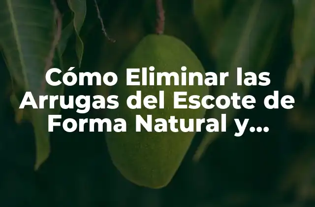Cómo Eliminar las Arrugas Del Escote de Forma Natural y Efectiva