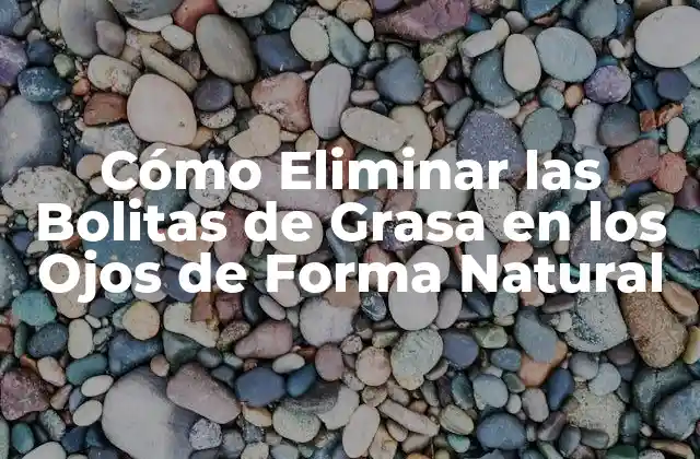 Cómo Eliminar las Bolitas de Grasa en los Ojos de Forma Natural