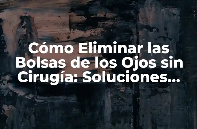 Causas de las Bolsas de los Ojos