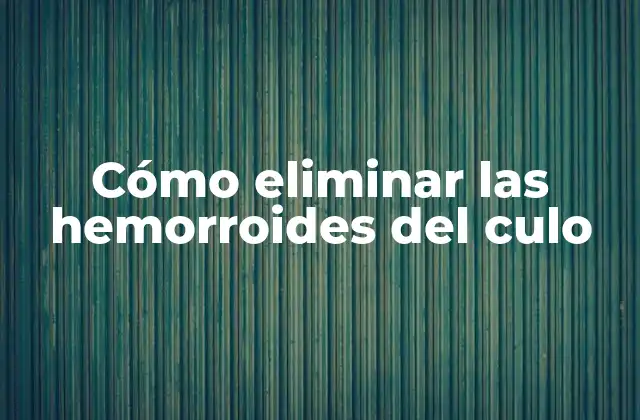 Cómo Eliminar las Hemorroides Del Culo 2 ¿Qué son las hemorroides del culo y cómo se eliminan?