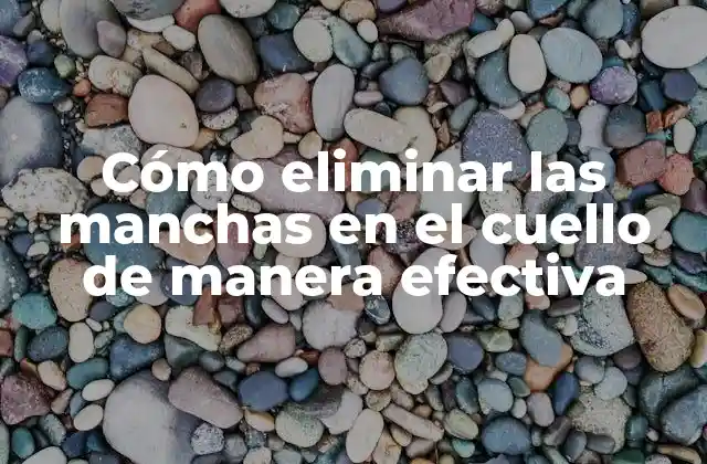 Cómo Eliminar las Manchas en el Cuello de Manera Efectiva