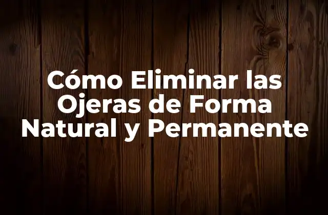Cómo Eliminar las Ojeras de Forma Natural y Permanente