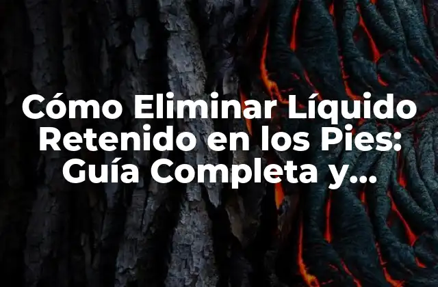 Cómo Eliminar Líquido Retenido en los Pies: Guía Completa y Efectiva