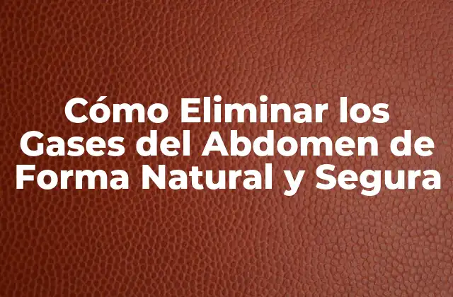 Cómo Eliminar los Gases Del Abdomen de Forma Natural y Segura