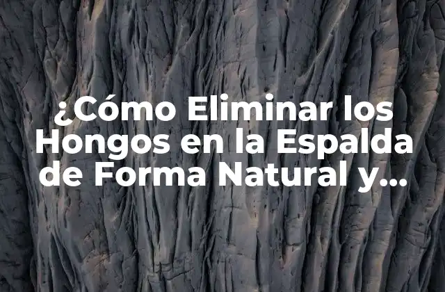 ¿cómo Eliminar los Hongos en la Espalda de Forma Natural y Eficaz?