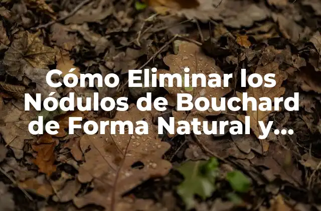 Cómo Eliminar los Nódulos de Bouchard de Forma Natural y Segura