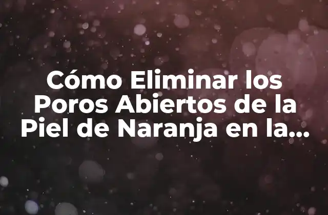 Cómo Eliminar los Poros Abiertos de la Piel de Naranja en la Cara