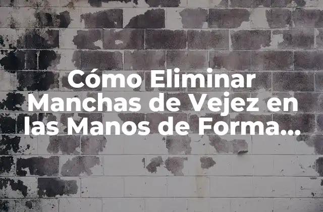 Cómo Eliminar Manchas de Vejez en las Manos de Forma Natural y Efectiva