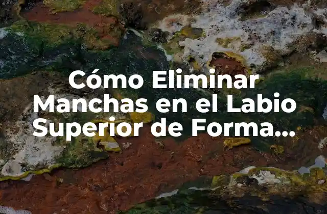 Cómo Eliminar Manchas en el Labio Superior de Forma Natural